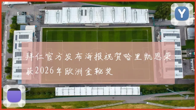 拜仁官方发布海报祝贺哈里凯恩荣获2026年欧洲金靴奖