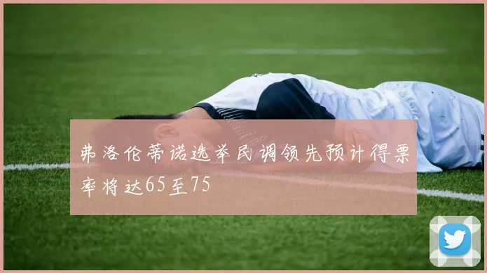 弗洛伦蒂诺选举民调领先预计得票率将达65至75