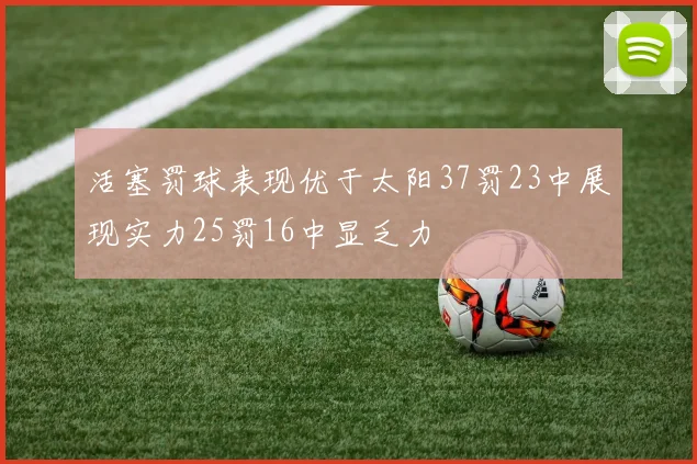 活塞罚球表现优于太阳37罚23中展现实力25罚16中显乏力